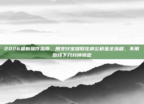 2026最新操作指南，用支付宝提取住房公积金全流程，不用跑线下几分钟搞定