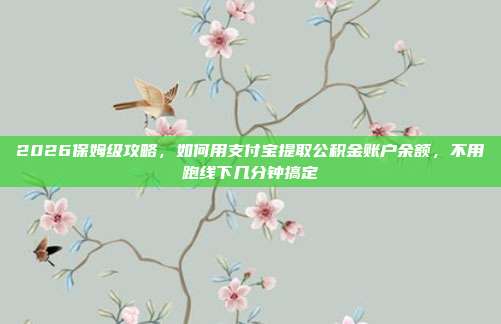 2026保姆级攻略，如何用支付宝提取公积金账户余额，不用跑线下几分钟搞定
