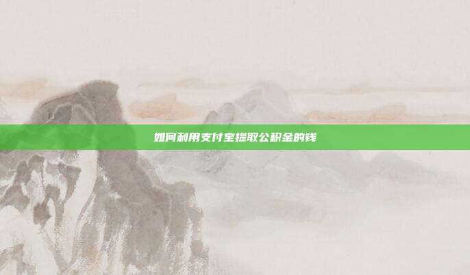 如何利用支付宝提取公积金的钱