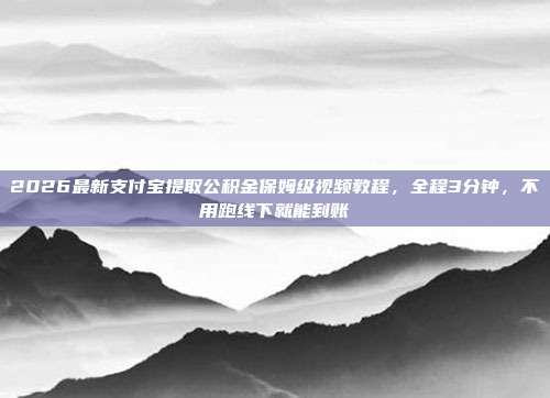 2026最新支付宝提取公积金保姆级视频教程，全程3分钟，不用跑线下就能到账