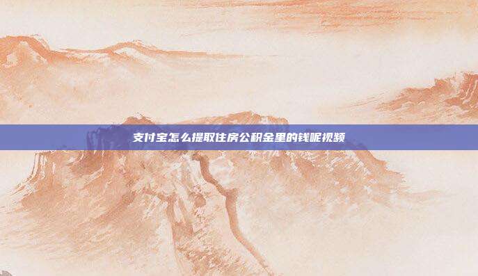 支付宝怎么提取住房公积金里的钱呢视频