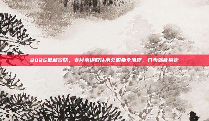 2026最新攻略，支付宝提取住房公积金全流程，几步就能搞定