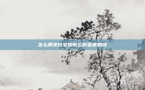 怎么用支付宝提取公积金里的钱