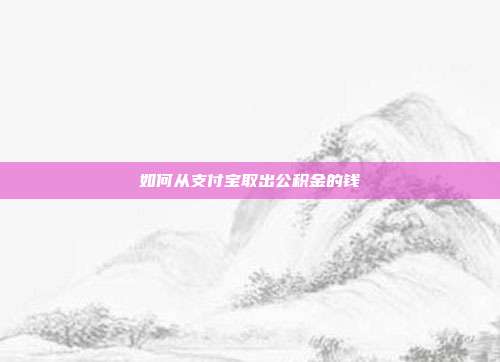 如何从支付宝取出公积金的钱