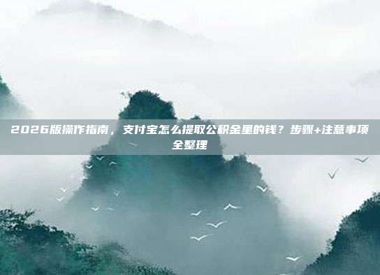 2026版操作指南，支付宝怎么提取公积金里的钱？步骤+注意事项全整理