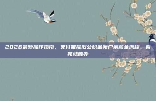 2026最新操作指南，支付宝提取公积金账户余额全流程，看完就能办