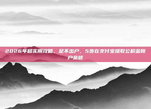 2026年超实用攻略，足不出户，5步在支付宝提取公积金账户余额