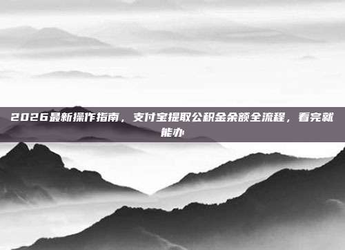 2026最新操作指南，支付宝提取公积金余额全流程，看完就能办