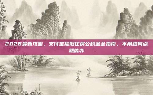 2026最新攻略，支付宝提取住房公积金全指南，不用跑网点就能办