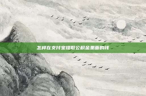 怎样在支付宝提取公积金里面的钱