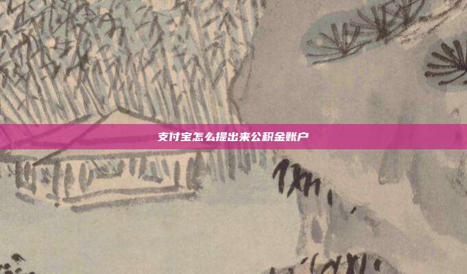 支付宝怎么提出来公积金账户