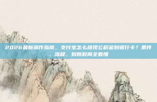 2026最新操作指南，支付宝怎么提现公积金到银行卡？条件、流程、到账时间全看懂