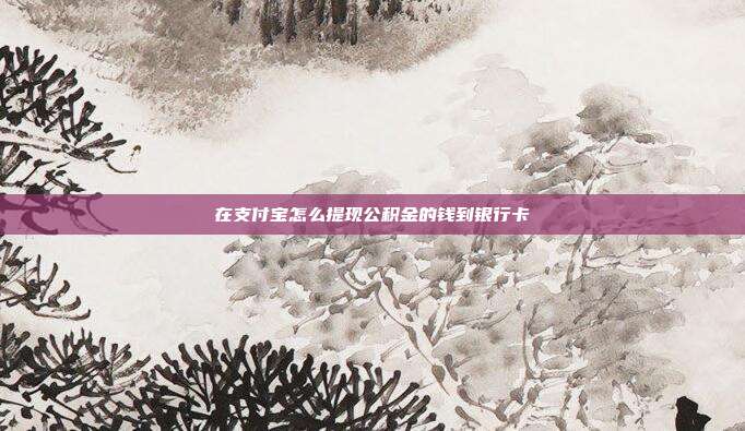 在支付宝怎么提现公积金的钱到银行卡