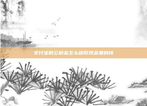 支付宝的公积金怎么提取现金里的钱