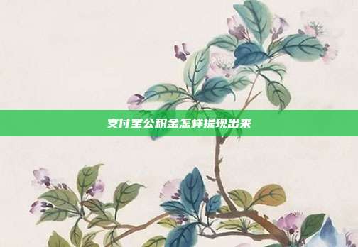 支付宝公积金怎样提现出来