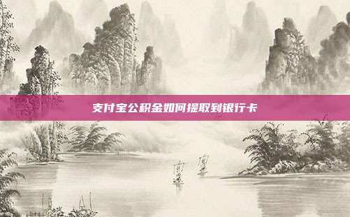 支付宝公积金如何提取到银行卡