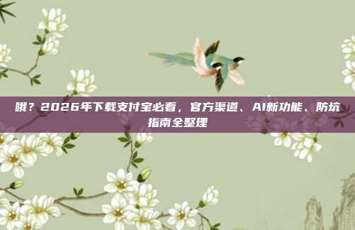哦？2026年下载支付宝必看，官方渠道、AI新功能、防坑指南全整理