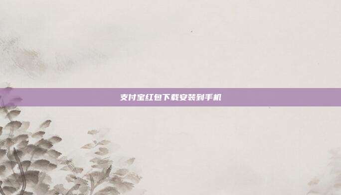 支付宝红包下载安装到手机