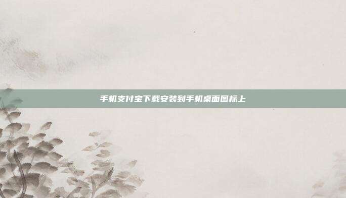 手机支付宝下载安装到手机桌面图标上