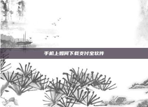 手机上如何下载支付宝软件