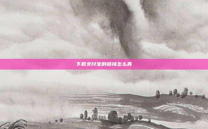 下载支付宝的链接怎么弄