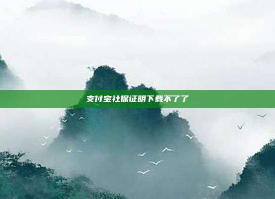 支付宝社保证明下载不了了
