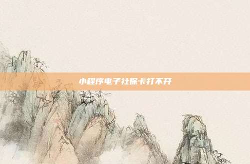 小程序电子社保卡打不开