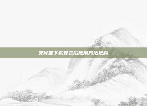 支付宝下载安装后使用方法视频