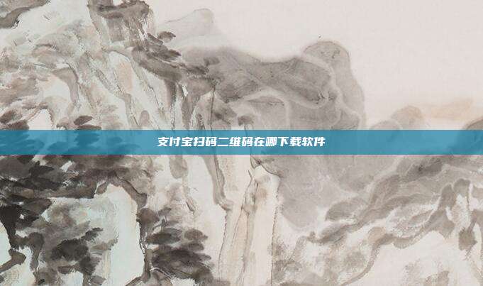 支付宝扫码二维码在哪下载软件