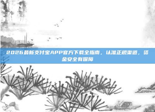 2026最新支付宝APP官方下载全指南，认准正规渠道，资金安全有保障