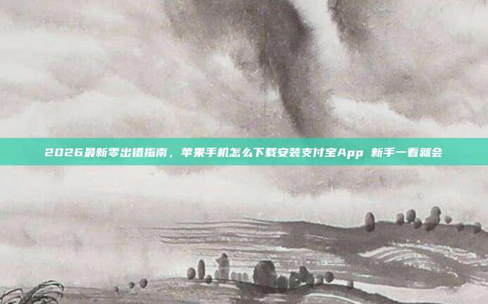 2026最新零出错指南，苹果手机怎么下载安装支付宝App 新手一看就会