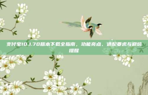 支付宝10.1.70版本下载全指南，功能亮点、适配要求与避坑提醒