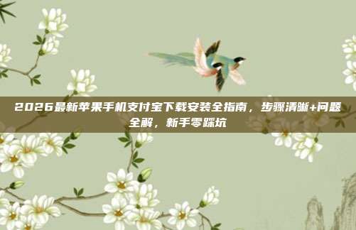 2026最新苹果手机支付宝下载安装全指南，步骤清晰+问题全解，新手零踩坑