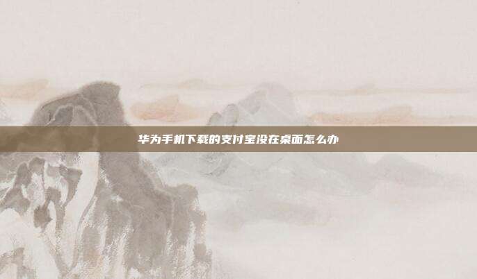 华为手机下载的支付宝没在桌面怎么办