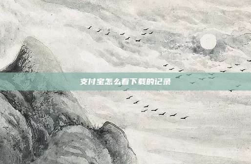 支付宝怎么看下载的记录
