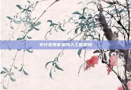 支付宝有客服吗人工客服吗