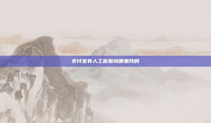 支付宝有人工客服吗哪里找的