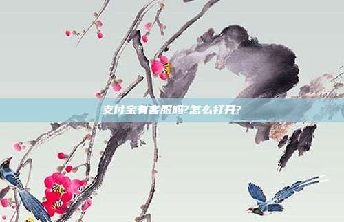 支付宝有客服吗?怎么打开?