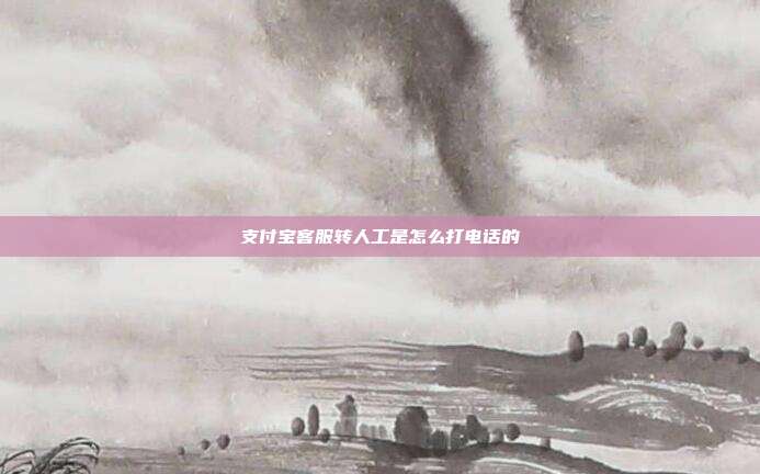 支付宝客服转人工是怎么打电话的