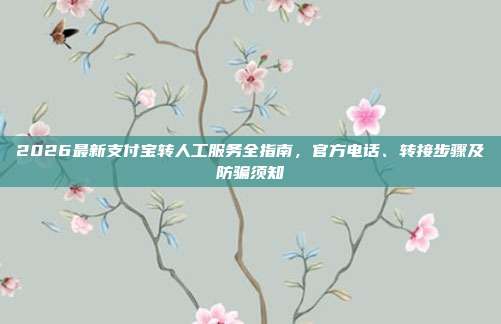 2026最新支付宝转人工服务全指南，官方电话、转接步骤及防骗须知