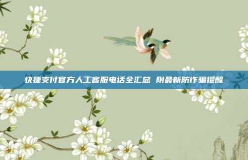 快捷支付官方人工客服电话全汇总 附最新防诈骗提醒