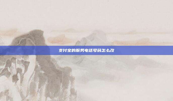 支付宝的服务电话号码怎么改