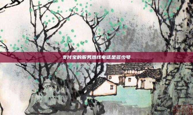 支付宝的服务热线电话是多少号