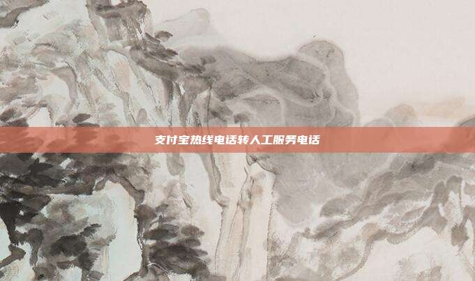 支付宝热线电话转人工服务电话