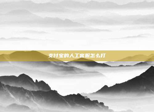 支付宝的人工客服怎么打