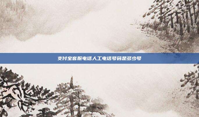 支付宝客服电话人工电话号码是多少号