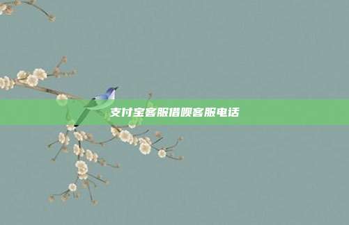 支付宝客服借呗客服电话
