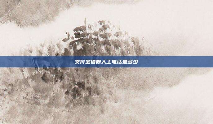 支付宝借呗人工电话是多少