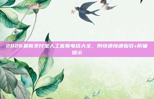 2026最新支付宝人工客服电话大全，附快速接通指引+防骗提示