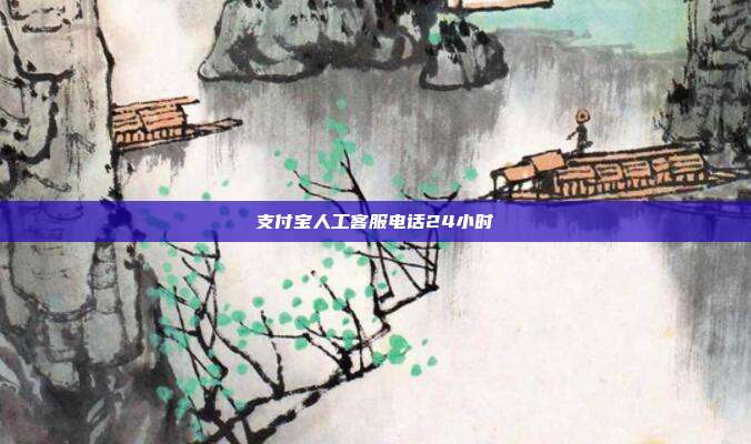 支付宝人工客服电话24小时